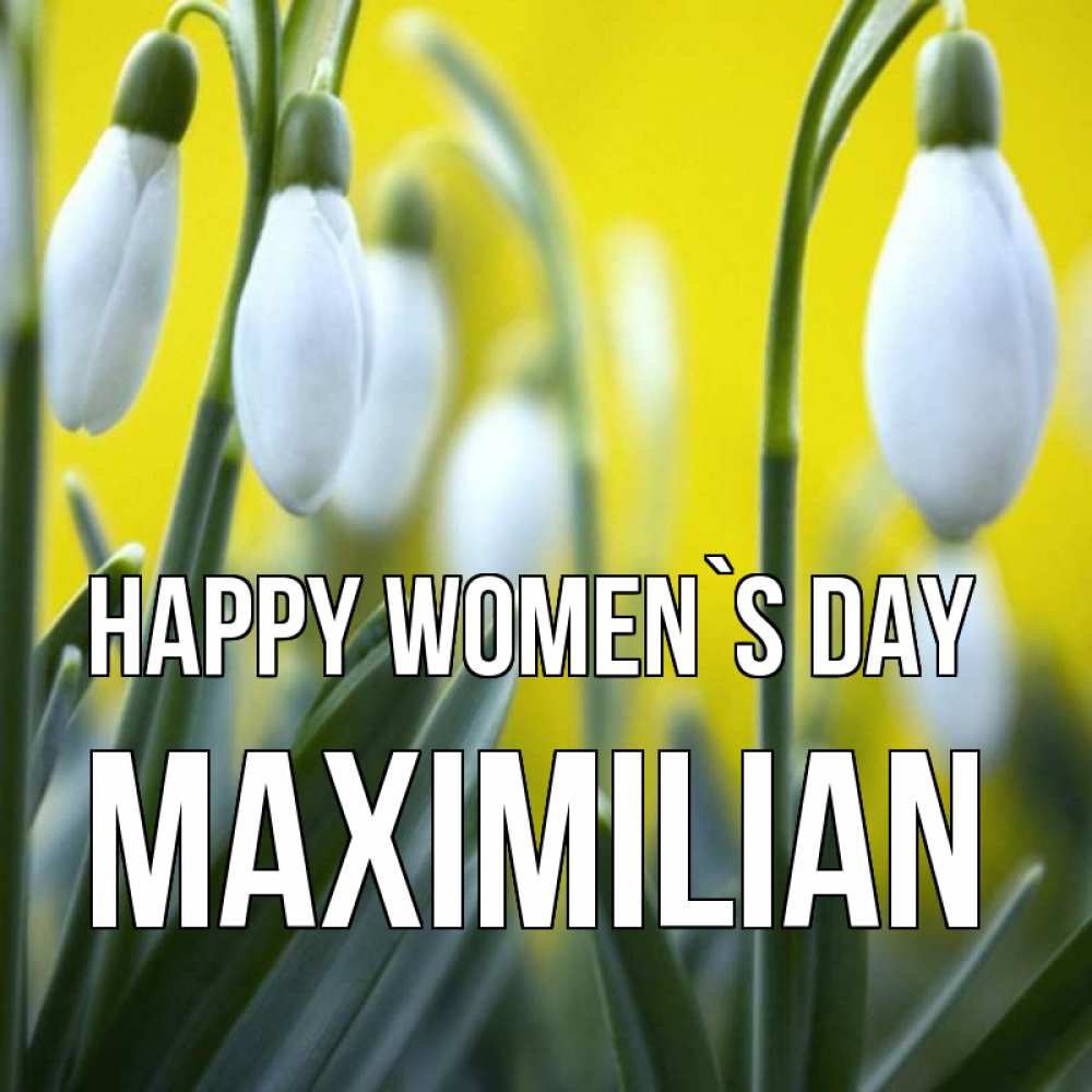 Greetings card с именем, Maximilian happy women`s day весенние цветы Greetings with text for free download 